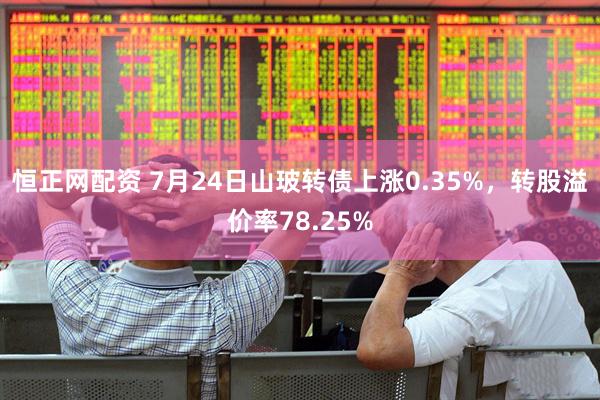 恒正网配资 7月24日山玻转债上涨0.35%，转股溢价率78.25%