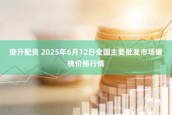 俊升配资 2025年6月12日全国主要批发市场蟠桃价格行情