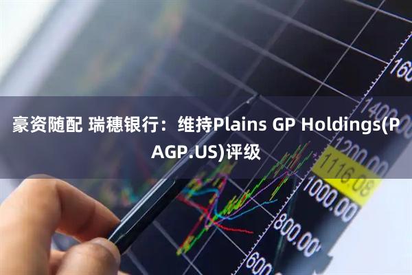 豪资随配 瑞穗银行：维持Plains GP Holdings(PAGP.US)评级